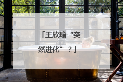 王欣瑜“突然进化”？