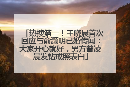 热搜第一！王晓晨首次回应与俞灏明已婚传闻：大家开心就好，男方曾凌晨发钻戒照表白