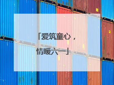 爱筑童心，情暖六一