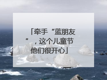 牵手“蓝朋友”，这个儿童节他们很开心