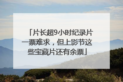 片长超9小时纪录片一票难求，但上影节这些宝藏片还有余票