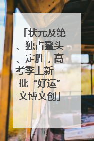 状元及第、独占鳌头、定胜，高考季上新一批“好运”文博文创
