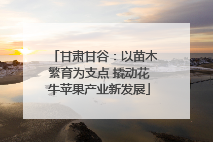 甘肃甘谷：以苗木繁育为支点 撬动花牛苹果产业新发展