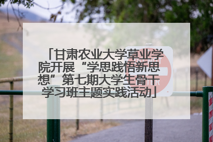 甘肃农业大学草业学院开展“学思践悟新思想”第七期大学生骨干学习班主题实践活动