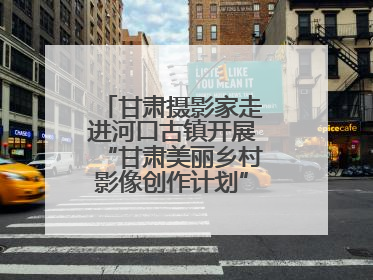 甘肃摄影家走进河口古镇开展“甘肃美丽乡村影像创作计划”系列活动调研