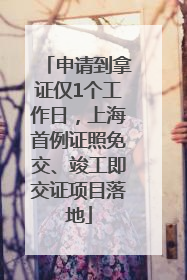 申请到拿证仅1个工作日，上海首例证照免交、竣工即交证项目落地