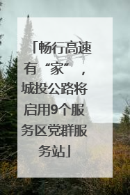 畅行高速有“家”，城投公路将启用9个服务区党群服务站
