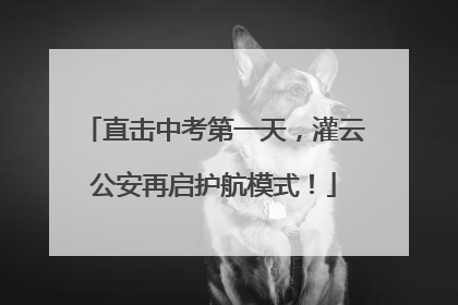 直击中考第一天，灌云公安再启护航模式！