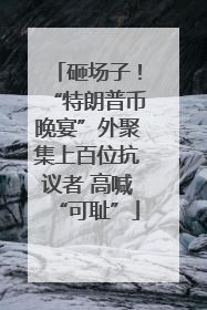 砸场子！“特朗普币晚宴”外聚集上百位抗议者 高喊“可耻”