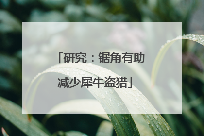 研究：锯角有助减少犀牛盗猎