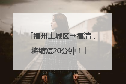 福州主城区→福清，将缩短20分钟！