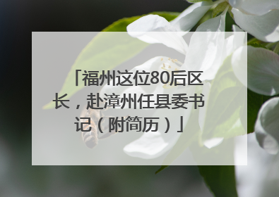 福州这位80后区长，赴漳州任县委书记（附简历）