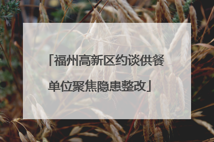 福州高新区约谈供餐单位聚焦隐患整改