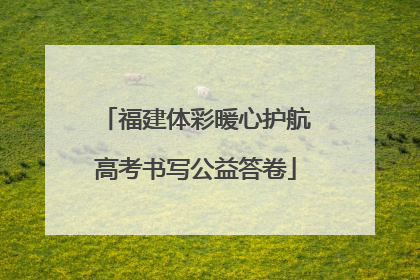 福建体彩暖心护航高考书写公益答卷