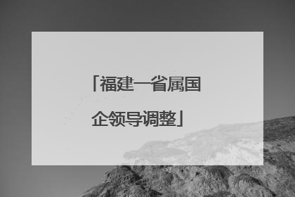 福建一省属国企领导调整