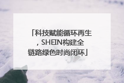 科技赋能循环再生，SHEIN构建全链路绿色时尚闭环