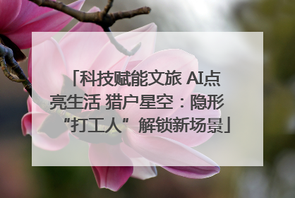 科技赋能文旅 AI点亮生活 猎户星空：隐形“打工人”解锁新场景