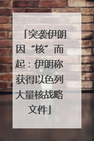 突袭伊朗因“核”而起：伊朗称获得以色列大量核战略文件