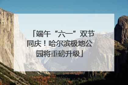 端午“六一”双节同庆！哈尔滨极地公园将重磅升级