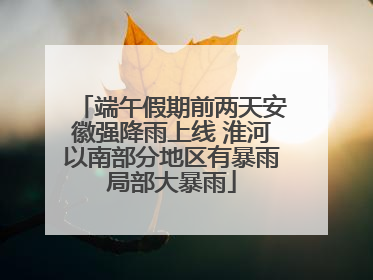 端午假期前两天安徽强降雨上线 淮河以南部分地区有暴雨局部大暴雨
