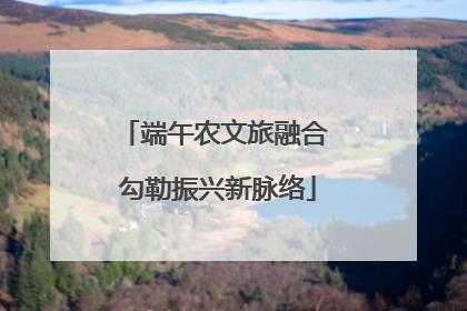端午农文旅融合 勾勒振兴新脉络