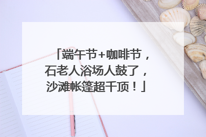 端午节+咖啡节，石老人浴场人鼓了，沙滩帐篷超千顶！