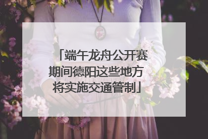 端午龙舟公开赛期间德阳这些地方将实施交通管制