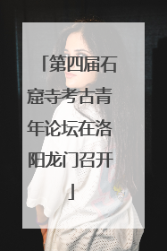 第四届石窟寺考古青年论坛在洛阳龙门召开