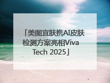 美图宜肤携AI皮肤检测方案亮相VivaTech 2025