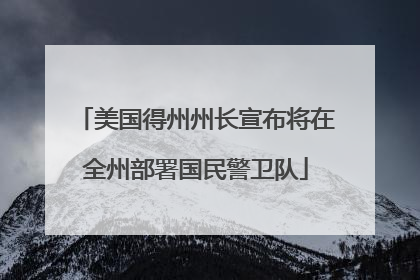 美国得州州长宣布将在全州部署国民警卫队