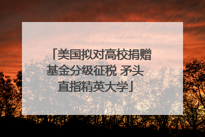 美国拟对高校捐赠基金分级征税 矛头直指精英大学
