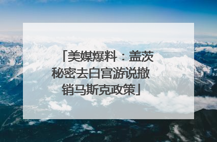 美媒爆料：盖茨秘密去白宫游说撤销马斯克政策