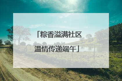 粽香溢满社区 温情传递端午