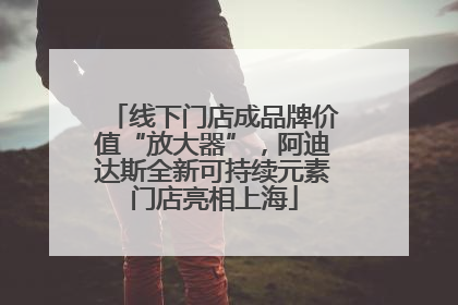 线下门店成品牌价值“放大器”，阿迪达斯全新可持续元素门店亮相上海