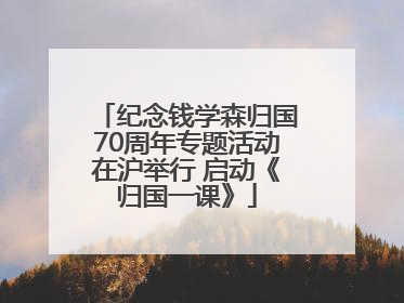 纪念钱学森归国70周年专题活动在沪举行 启动《归国一课》