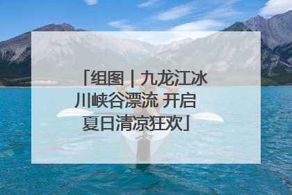 组图｜九龙江冰川峡谷漂流 开启夏日清凉狂欢