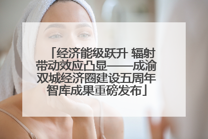 经济能级跃升 辐射带动效应凸显——成渝双城经济圈建设五周年智库成果重磅发布