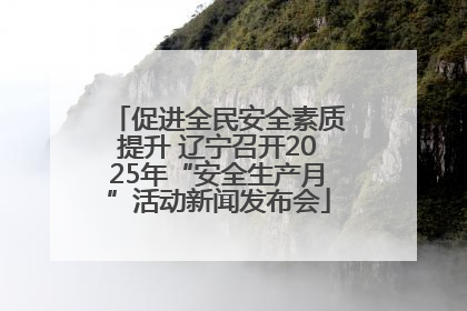 促进全民安全素质提升 辽宁召开2025年“安全生产月”活动新闻发布会