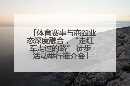 体育赛事与商圈业态深度融合，“走红军走过的路” 徒步活动举行推介会