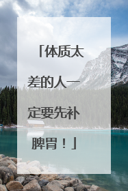 体质太差的人一定要先补脾胃！