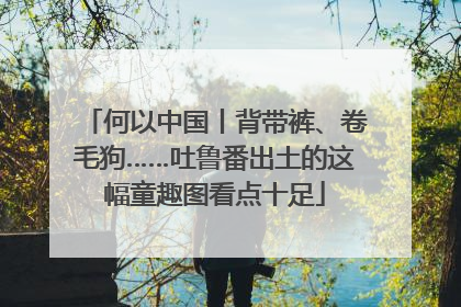 何以中国丨背带裤、卷毛狗……吐鲁番出土的这幅童趣图看点十足