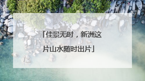佳景无时，新洲这片山水随时出片