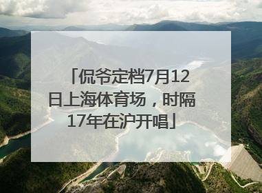 侃爷定档7月12日上海体育场，时隔17年在沪开唱