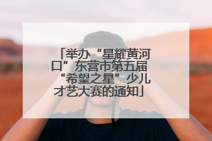 举办“星耀黄河口”东营市第五届“希望之星”少儿才艺大赛的通知