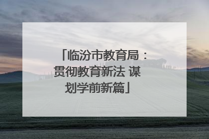 临汾市教育局：贯彻教育新法 谋划学前新篇