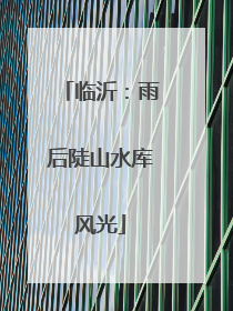 临沂：雨后陡山水库风光