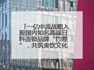 一亿中流战略入股国内知名高端日料连锁品牌“竹哩”，共筑食饮文化体验新标杆
