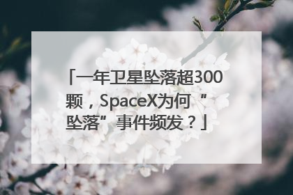 一年卫星坠落超300颗，SpaceX为何“坠落”事件频发？