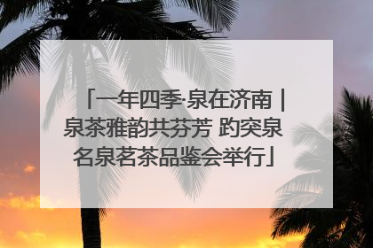 一年四季·泉在济南｜泉茶雅韵共芬芳 趵突泉名泉茗茶品鉴会举行