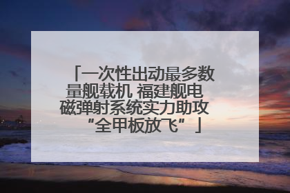 一次性出动最多数量舰载机 福建舰电磁弹射系统实力助攻“全甲板放飞”